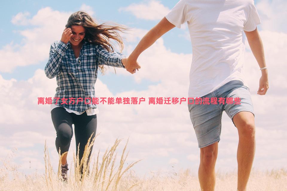 离婚了女方户口能不能单独落户 离婚迁移户口的流程有哪些