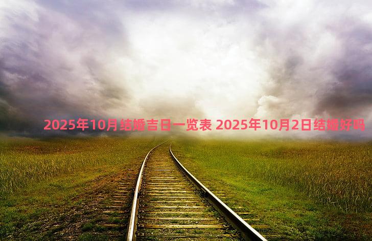 2025年10月结婚吉日一览表 2025年10月2日结婚好吗