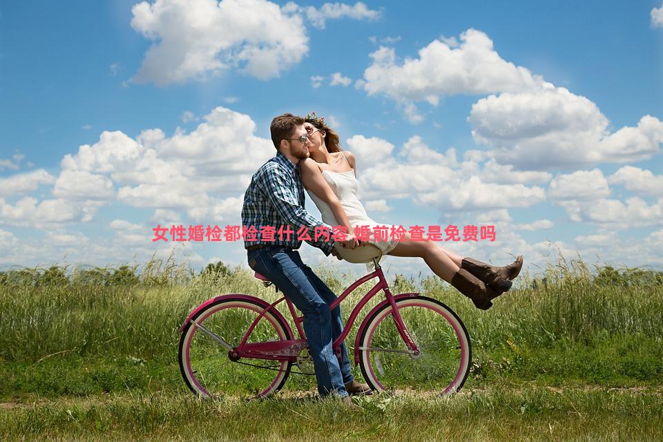 女性婚检都检查什么内容 婚前检查是免费吗