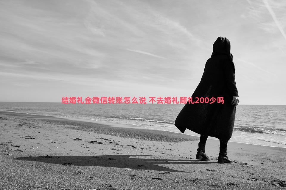 结婚礼金微信转账怎么说 不去婚礼随礼200少吗