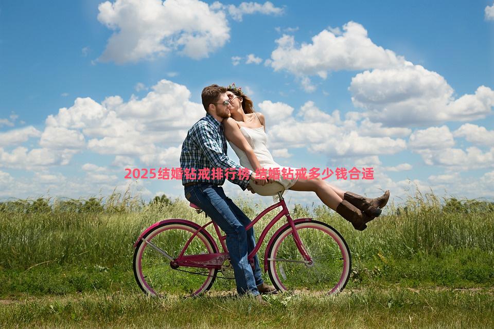 2025结婚钻戒排行榜 结婚钻戒多少钱合适