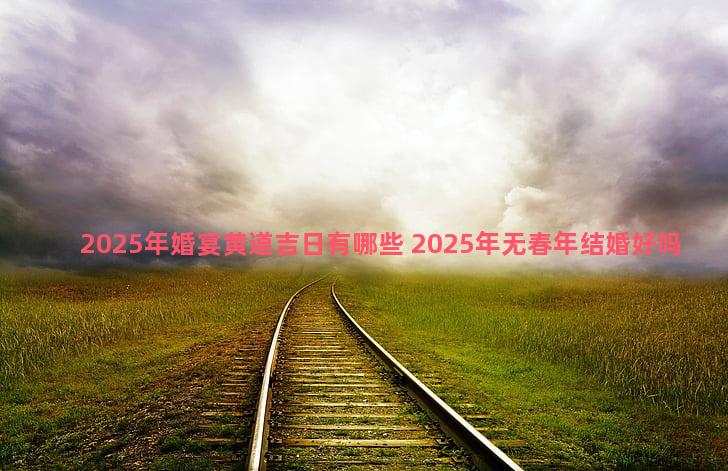 2025年婚宴黄道吉日有哪些 2025年无春年结婚好吗