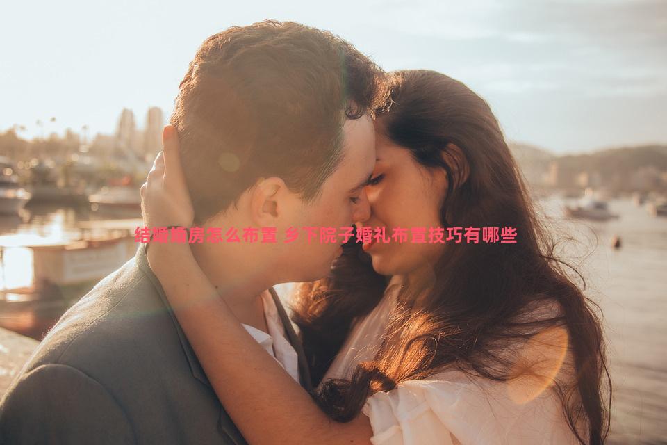 结婚婚房怎么布置 乡下院子婚礼布置技巧有哪些