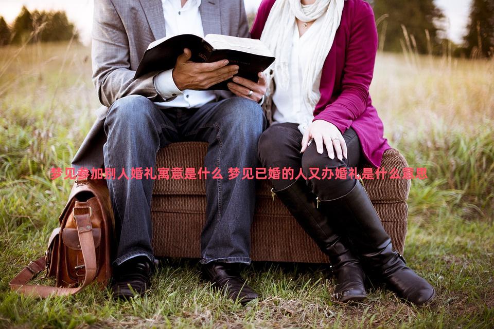 梦见参加别人婚礼寓意是什么 梦见已婚的人又办婚礼是什么意思