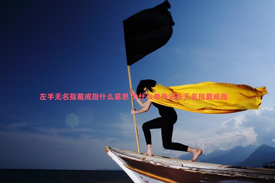 左手无名指戴戒指什么意思 为什么单身还在无名指戴戒指