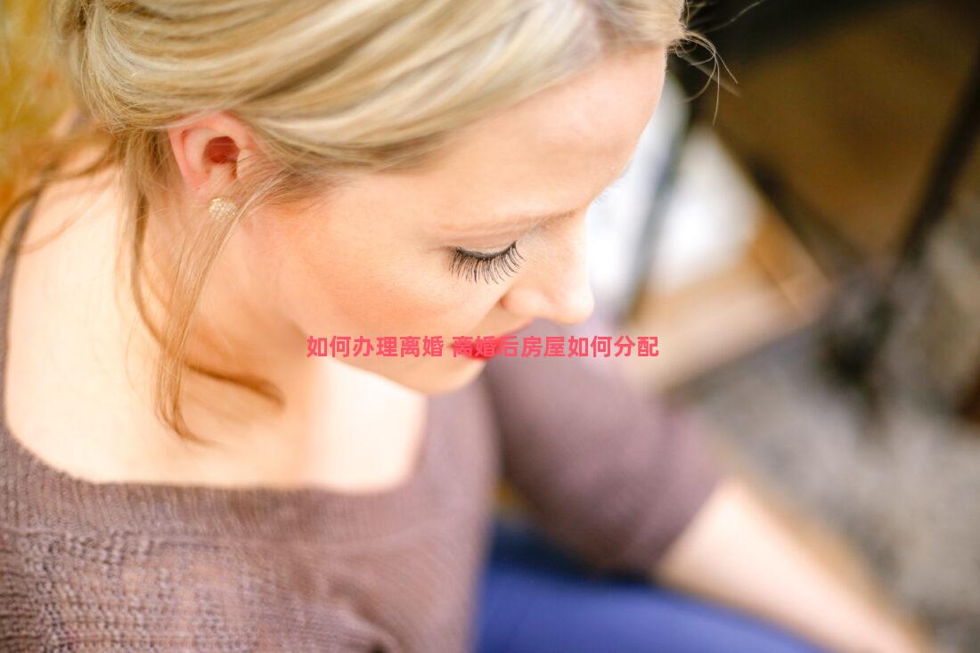 如何办理离婚 离婚后房屋如何分配