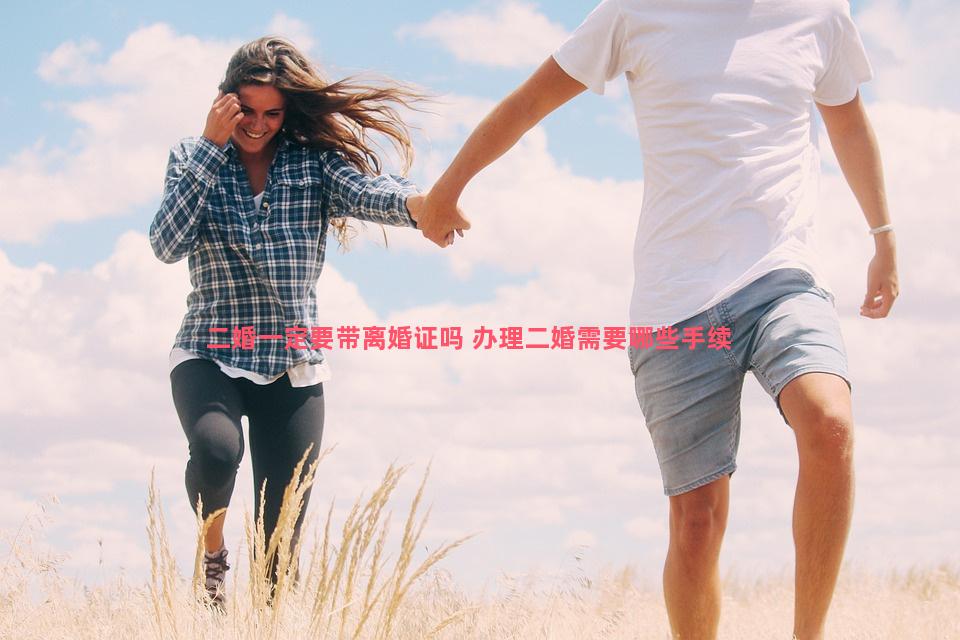 二婚一定要带离婚证吗 办理二婚需要哪些手续