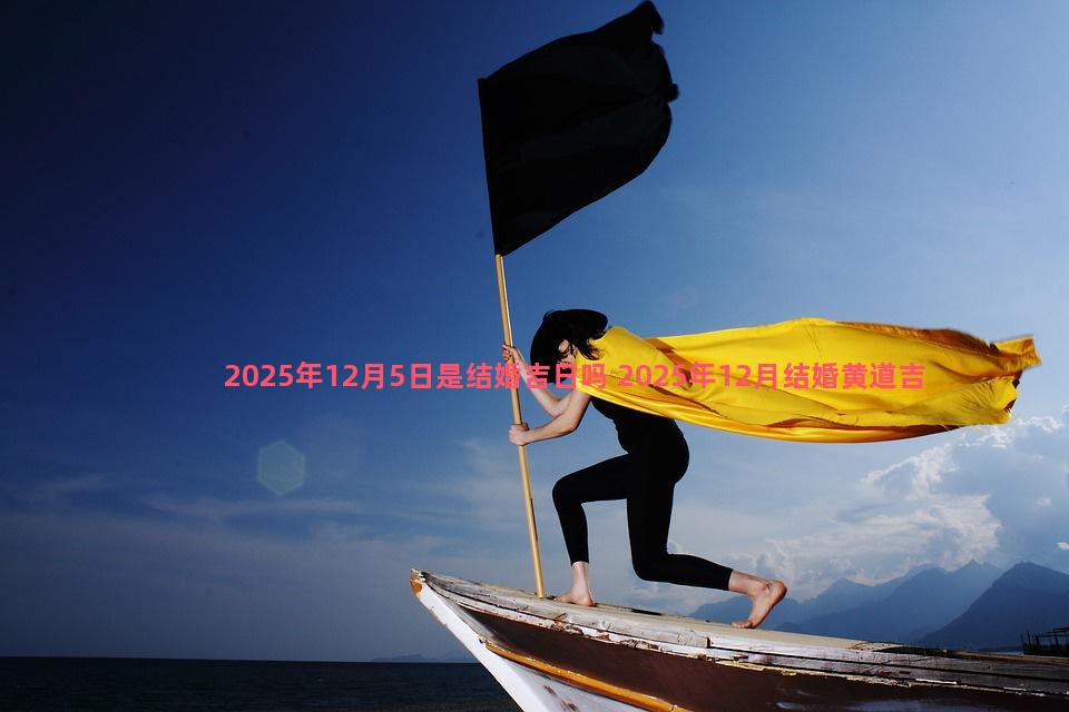 2025年12月5日是结婚吉日吗 2025年12月结婚黄道吉日