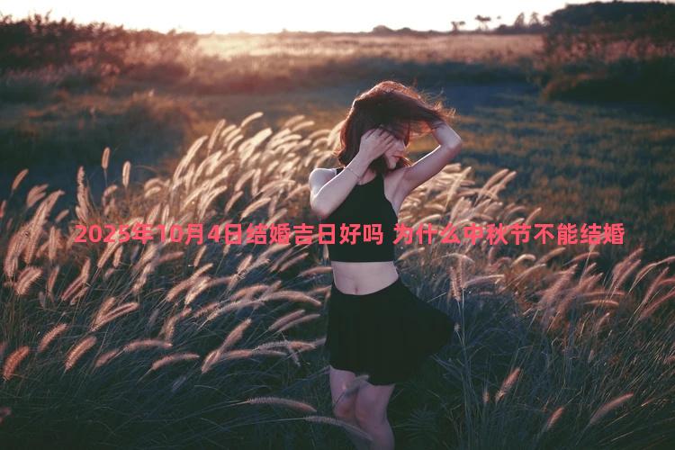 2025年10月4日结婚吉日好吗 为什么中秋节不能结婚