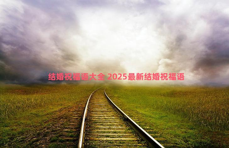 结婚祝福语大全 2025最新结婚祝福语