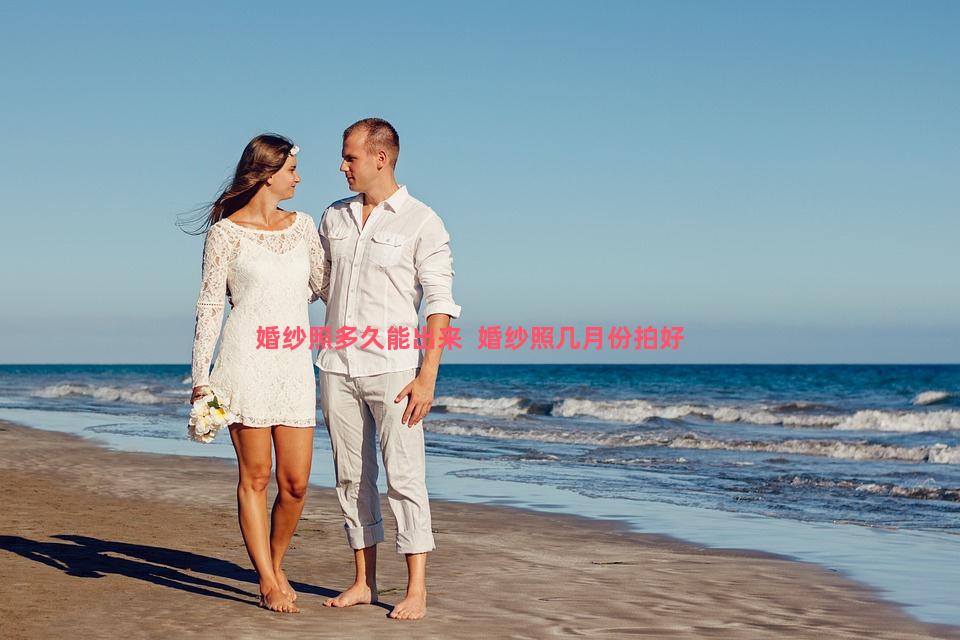 婚纱照多久能出来  婚纱照几月份拍好