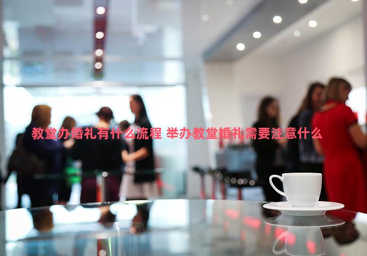 教堂办婚礼有什么流程 举办教堂婚礼需要注意什么