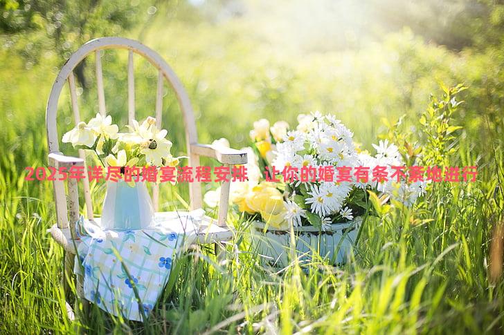 2025年详尽的婚宴流程安排   让你的婚宴有条不紊地进行