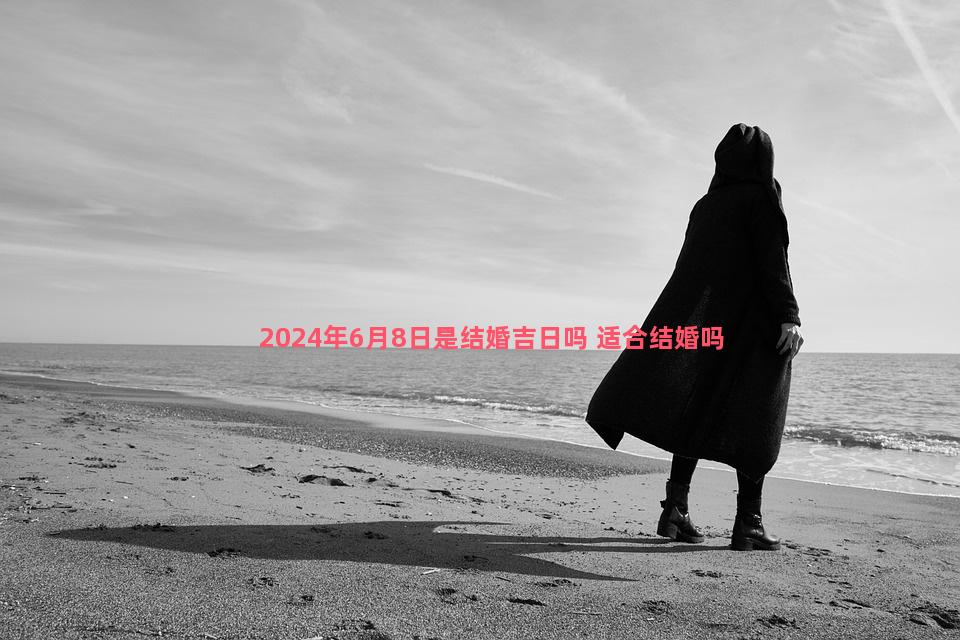 2024年6月8日是结婚吉日吗 适合结婚吗