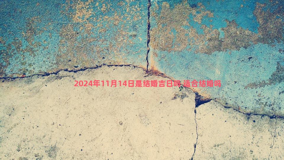 2024年11月14日是结婚吉日吗 适合结婚吗