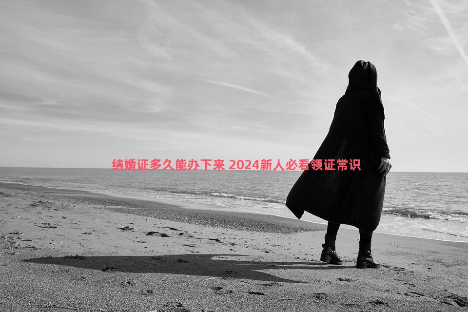 结婚证多久能办下来 2024新人必看领证常识