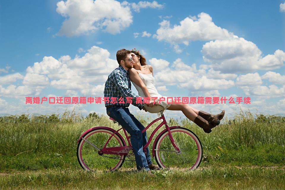 离婚户口迁回原籍申请书怎么写 离婚了户口迁回原籍需要什么手续