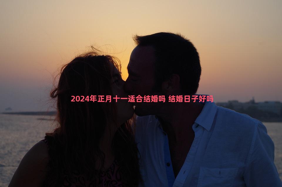 2024年正月十一适合结婚吗 结婚日子好吗