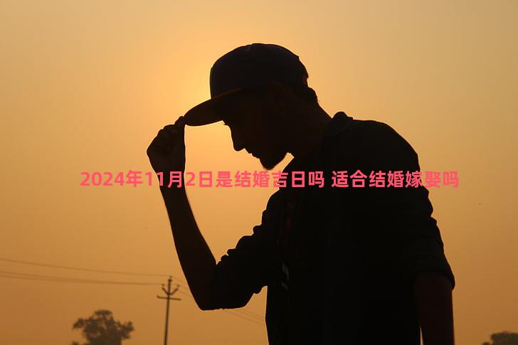 2024年11月2日是结婚吉日吗 适合结婚嫁娶吗