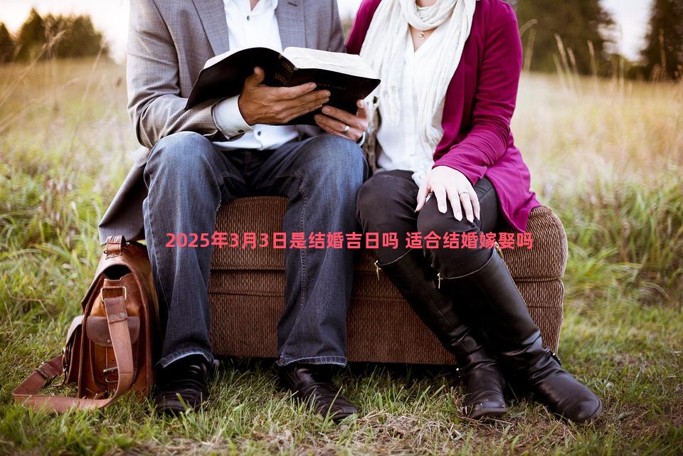 2025年3月3日是结婚吉日吗 适合结婚嫁娶吗