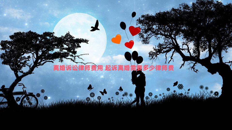 离婚诉讼律师费用 起诉离婚需要多少律师费