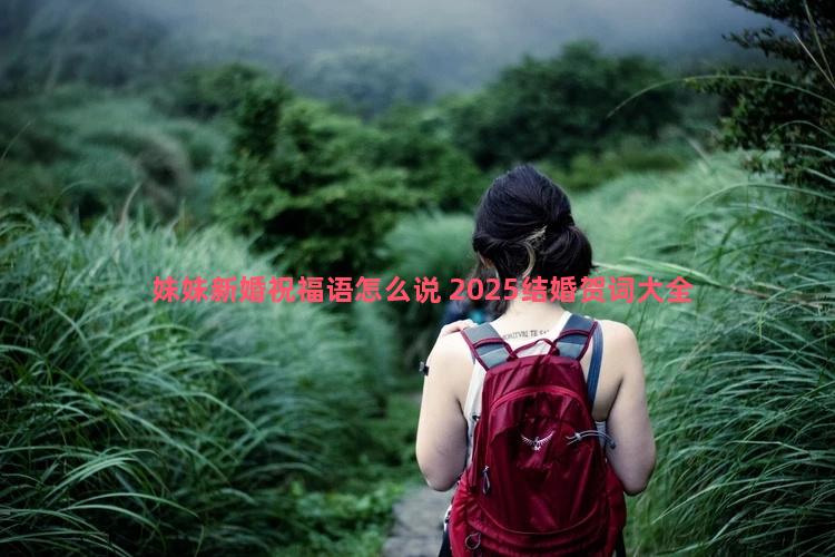 妹妹新婚祝福语怎么说 2025结婚贺词大全