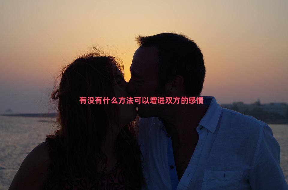 有没有什么方法可以增进双方的感情