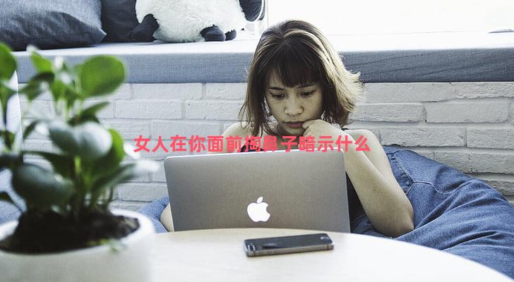 女人在你面前掏鼻子暗示什么