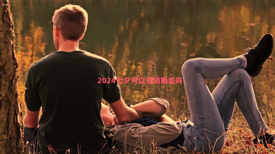 2024七夕可以领结婚证吗