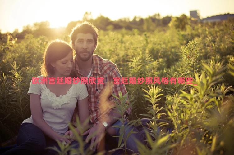 欧洲宫廷婚纱照欣赏　宫廷婚纱照风格有哪些
