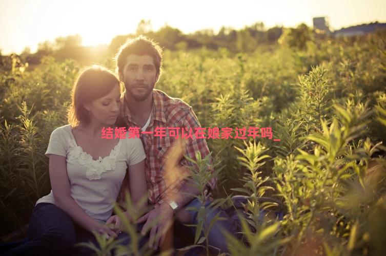 结婚第一年可以在娘家过年吗
