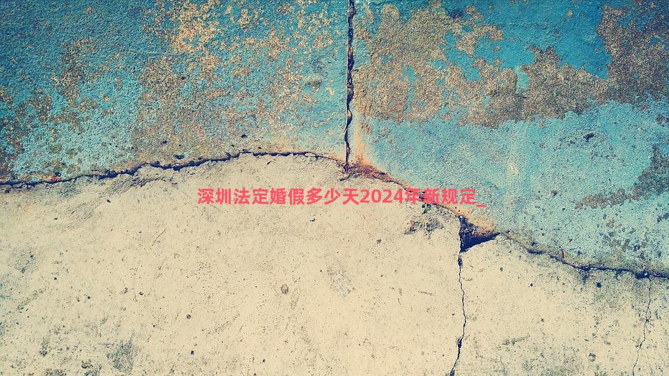 深圳法定婚假多少天2024年新规定
