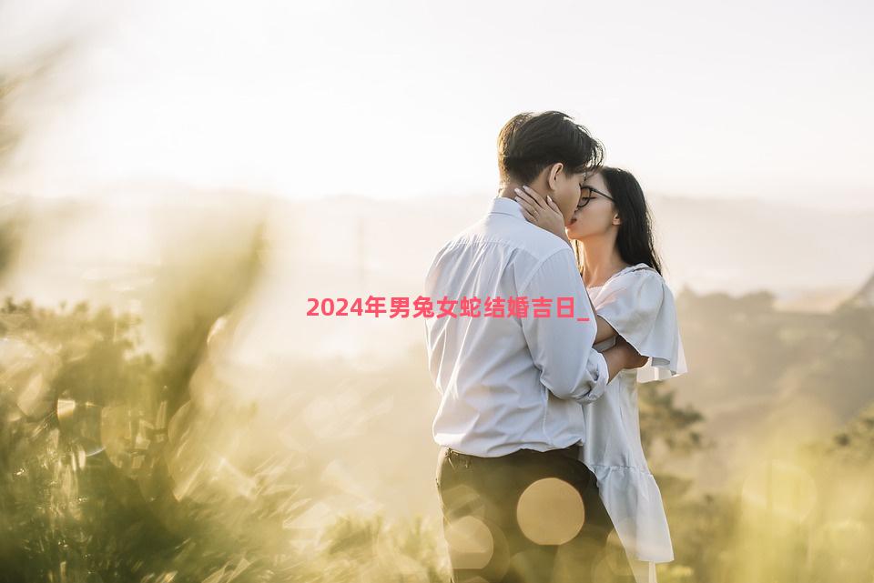 2024年男兔女蛇结婚吉日
